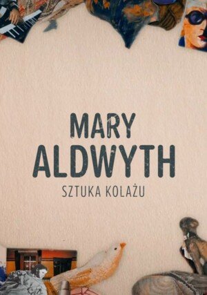 Mary Aldwyth – sztuka kolażu / Aldwyth: Fully Assembled