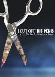 I Cut Off His Penis: The Truth Behind The Headlines / I Cut Off His Penis: The Truth Behind The Headlines
